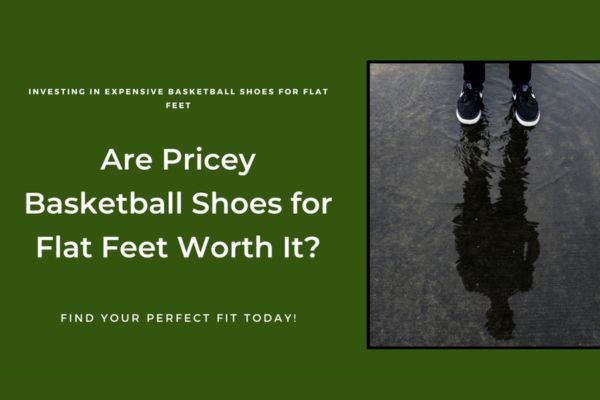 ARE EXPENSIVE BASKETBALL SHOES FOR FLAT FEET WORTH THE INVESTMENT?