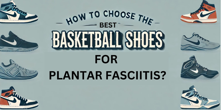 HOW TO CHOOSE THE BEST BASKETBALL SHOES FOR PLANTAR FASCIITIS?