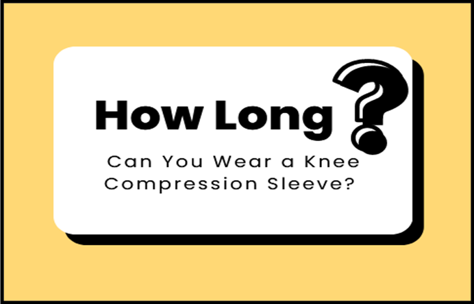 How Long Can You Wear a Knee Compression Sleeve